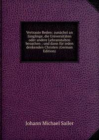 Vertraute Reden: zunachst an Junglinge, die Universitaten oder andere Lehranstalten besuchen ; und dann fur jeden denkenden Christen (German Edition)