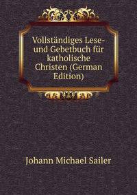 Vollstandiges Lese-und Gebetbuch fur katholische Christen (German Edition)