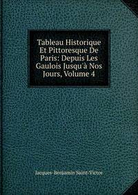 Tableau Historique Et Pittoresque De Paris: Depuis Les Gaulois Jusqu'? Nos Jours, Volume 4