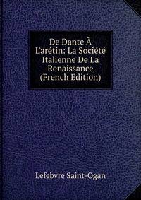 De Dante ? L'ar?tin: La Soci?t? Italienne De La Renaissance (French Edition)