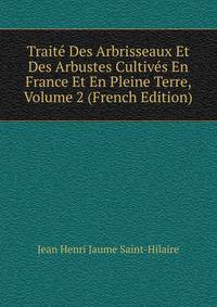 Traite Des Arbrisseaux Et Des Arbustes Cultives En France Et En Pleine Terre, Volume 2 (French Edition)
