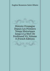 Histoire D'espagne Depuis Les Premiers Temps Historiques Jusqu'? La Mort De Ferdinand Vii, Volume 8 (French Edition)