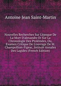 Nouvelles Recherches Sur L'?poque De La Mort D'alexandre Et Sur La Chronologie Des Ptol?m?es, Ou, Examen Critique De L'ouvrage De M. Champollion-Figeac, Intitul? Annales Des Lagides (French Edition)