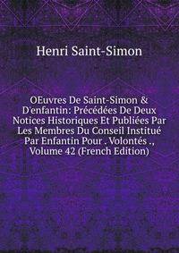 OEuvres De Saint-Simon &amp; D'enfantin: Pr?c?d?es De Deux Notices Historiques Et Publi?es Par Les Membres Du Conseil Institu? Par Enfantin Pour . Volont?s ., Volume 42 (French Edition)