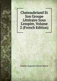 Chateaubriand Et Son Groupe Litt?raire Sous L'empire, Volume 2 (French Edition)