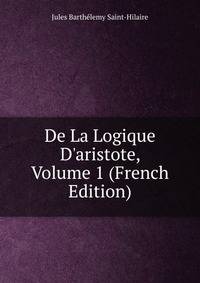 De La Logique D'aristote, Volume 1 (French Edition)