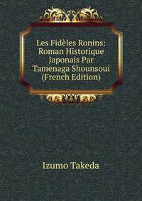 Les Fideles Ronins: Roman Historique Japonais Par Tamenaga Shounsoui (French Edition)
