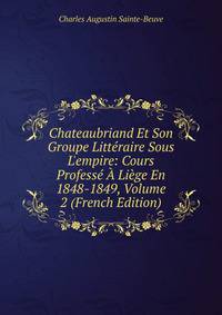 Chateaubriand Et Son Groupe Litt?raire Sous L'empire: Cours Profess? ? Li?ge En 1848-1849, Volume 2 (French Edition)