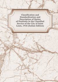 Classification and Standardization and Description of Duties of Positions in the Classified Service of the City of Saint Louis, 1918 (Italian Edition)