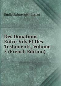 Des Donations Entre-Vifs Et Des Testaments, Volume 5 (French Edition)