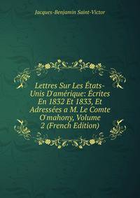 Lettres Sur Les ?tats-Unis D'am?rique: ?crites En 1832 Et 1833, Et Adress?es a M. Le Comte O'mahony, Volume 2 (French Edition)