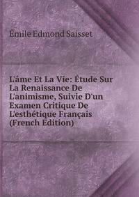 L'?me Et La Vie: ?tude Sur La Renaissance De L'animisme, Suivie D'un Examen Critique De L'esth?tique Fran?ais (French Edition)