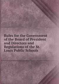 Rules for the Government of the Board of President and Directors and Regulations of the St. Louis Public Schools