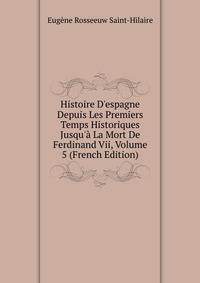 Histoire D'espagne Depuis Les Premiers Temps Historiques Jusqu'? La Mort De Ferdinand Vii, Volume 5 (French Edition)
