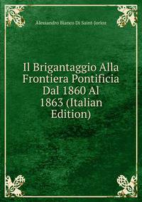 Il Brigantaggio Alla Frontiera Pontificia Dal 1860 Al 1863 (Italian Edition)