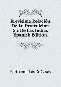 Brevisima Relacion De La Destruicion Sic De Las Indias (Spanish Edition)