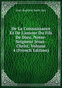 De La Connaissance Et De L'amour Du Fils De Dieu, Notre-Seigneur J?sus-Christ, Volume 4 (French Edition)