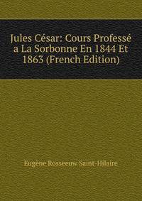 Jules Cesar: Cours Professe a La Sorbonne En 1844 Et 1863 (French Edition)