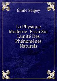 La Physique Moderne: Essai Sur L'unit? Des Ph?nom?nes Naturels