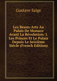 Les Beaux-Arts Au Palais De Monaco Avant La Revolution: I. Les Princes Et Le Palais Depuis Le Seizieme Siecle (French Edition)