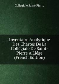 Inventaire Analytique Des Chartes De La Collegiale De Saint-Pierre A Liege (French Edition)