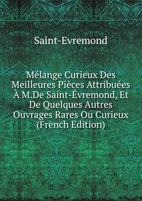 Melange Curieux Des Meilleures Pieces Attribuees A M.De Saint-Evremond, Et De Quelques Autres Ouvrages Rares Ou Curieux (French Edition)