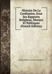 Histoire De La Confession, Sous Ses Rapports Religieux, Moraux Et Politiques (French Edition)