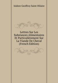 Lettres Sur Les Substances Alimentaires Et Particulierement Sur La Viande De Cheval (French Edition)