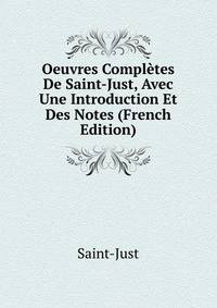 Oeuvres Completes De Saint-Just, Avec Une Introduction Et Des Notes (French Edition)