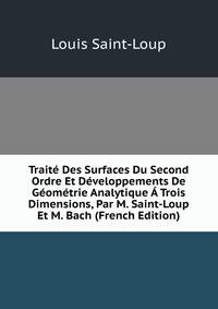 Traite Des Surfaces Du Second Ordre Et Developpements De Geometrie Analytique A Trois Dimensions, Par M. Saint-Loup Et M. Bach (French Edition)