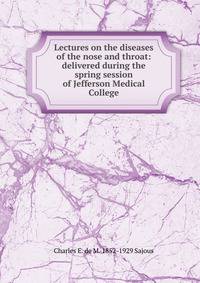 Lectures on the diseases of the nose and throat: delivered during the spring session of Jefferson Medical College