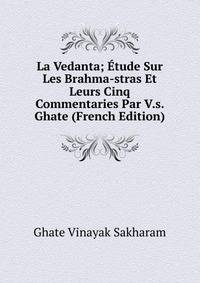 La Vedanta; Etude Sur Les Brahma-stras Et Leurs Cinq Commentaries Par V.s. Ghate (French Edition)