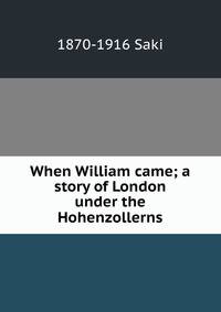 When William came; a story of London under the Hohenzollerns