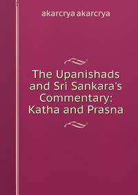 The Upanishads and Sri Sankara's Commentary: Katha and Prasna
