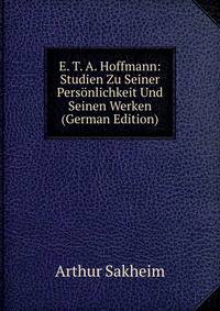 E. T. A. Hoffmann: Studien Zu Seiner Personlichkeit Und Seinen Werken (German Edition)