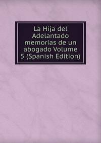 La Hija del Adelantado memorias de un abogado Volume 5 (Spanish Edition)