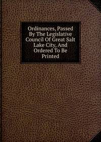 Ordinances, Passed By The Legislative Council Of Great Salt Lake City, And Ordered To Be Printed