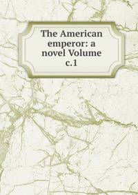 The American emperor: a novel Volume c.1