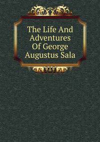 The Life And Adventures Of George Augustus Sala