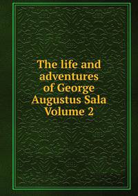 The life and adventures of George Augustus Sala Volume 2