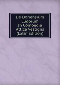 De Doriensium Ludorum In Comoedia Attica Vestigiis (Latin Edition)