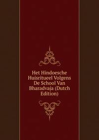 Het Hindoesche Huisritueel Volgens De School Van Bharadvaja (Dutch Edition)