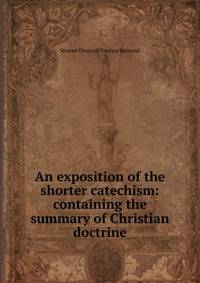 An exposition of the shorter catechism: containing the summary of Christian doctrine