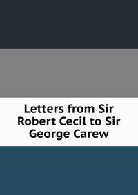 Letters from Sir Robert Cecil to Sir George Carew