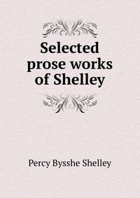 Selected prose works of Shelley