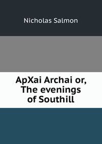ApXai Archai or, The evenings of Southill
