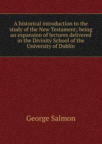 A historical introduction to the study of the New Testament; being an expansion of lectures delivered in the Divinity School of the University of Dublin