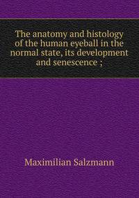 The anatomy and histology of the human eyeball in the normal state, its development and senescence ;