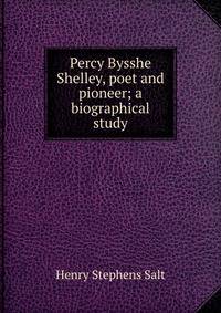 Percy Bysshe Shelley, poet and pioneer; a biographical study