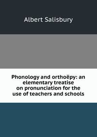 Phonology and orthoepy: an elementary treatise on pronunciation for the use of teachers and schools